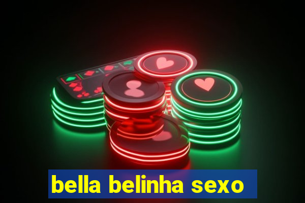 bella belinha sexo